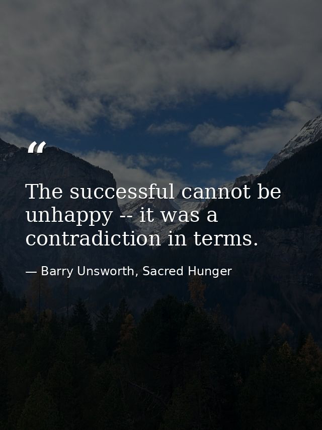 The successful cannot be unhappy -- it was a contradiction in terms. — Barry Unsworth, Sacred Hunger