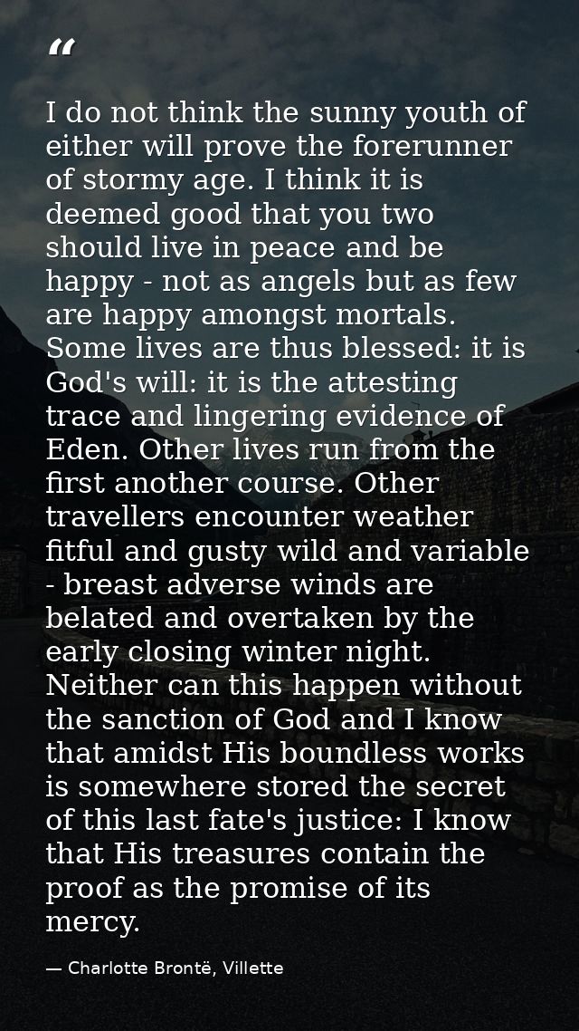 I do not think the sunny youth of either will prove the forerunner of stormy age. I think it is deemed good that you two — Charlotte Brontë, Villette