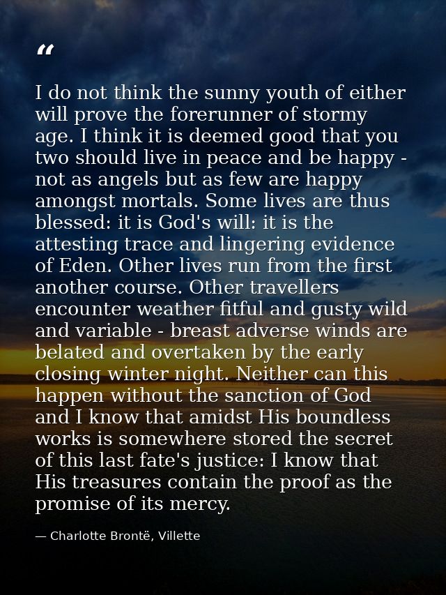 I do not think the sunny youth of either will prove the forerunner of stormy age. I think it is deemed good that you two — Charlotte Brontë, Villette