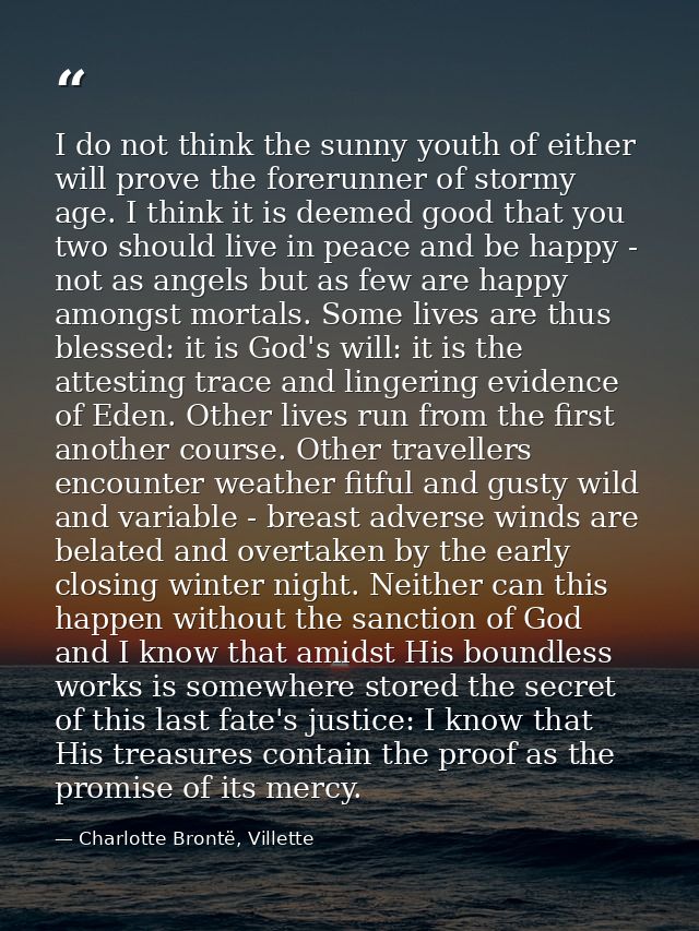 I do not think the sunny youth of either will prove the forerunner of stormy age. I think it is deemed good that you two — Charlotte Brontë, Villette