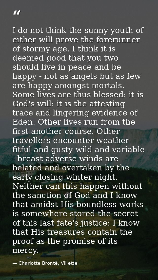 I do not think the sunny youth of either will prove the forerunner of stormy age. I think it is deemed good that you two — Charlotte Brontë, Villette