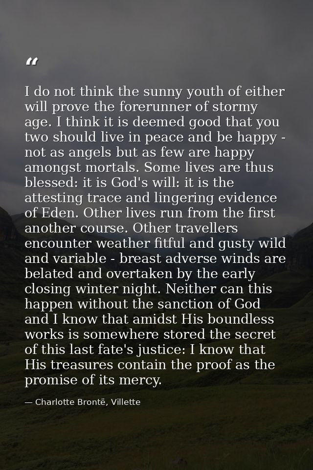 I do not think the sunny youth of either will prove the forerunner of stormy age. I think it is deemed good that you two — Charlotte Brontë, Villette
