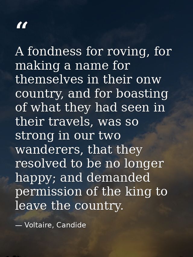A fondness for roving, for making a name for themselves in their onw country, and for boasting of what they had seen in  — Voltaire, Candide