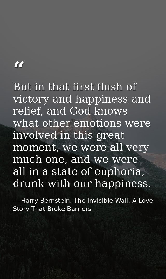 But in that first flush of victory and happiness and relief, and God knows what other emotions were involved in this gre — Harry Bernstein, The Invisible Wall: A Love Story That Broke Barriers