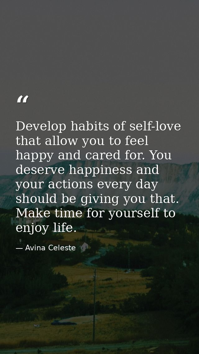 Develop habits of self-love that allow you to feel happy and cared for. You deserve happiness and your actions every day — Avina Celeste