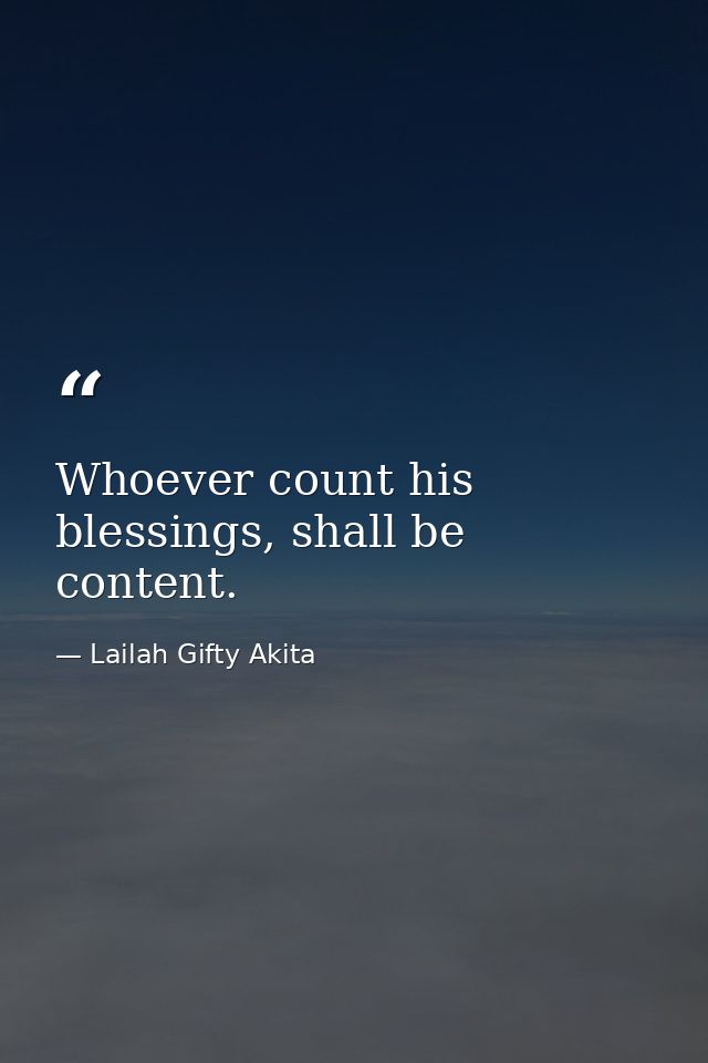 Whoever count his blessings, shall be content. — Lailah Gifty Akita