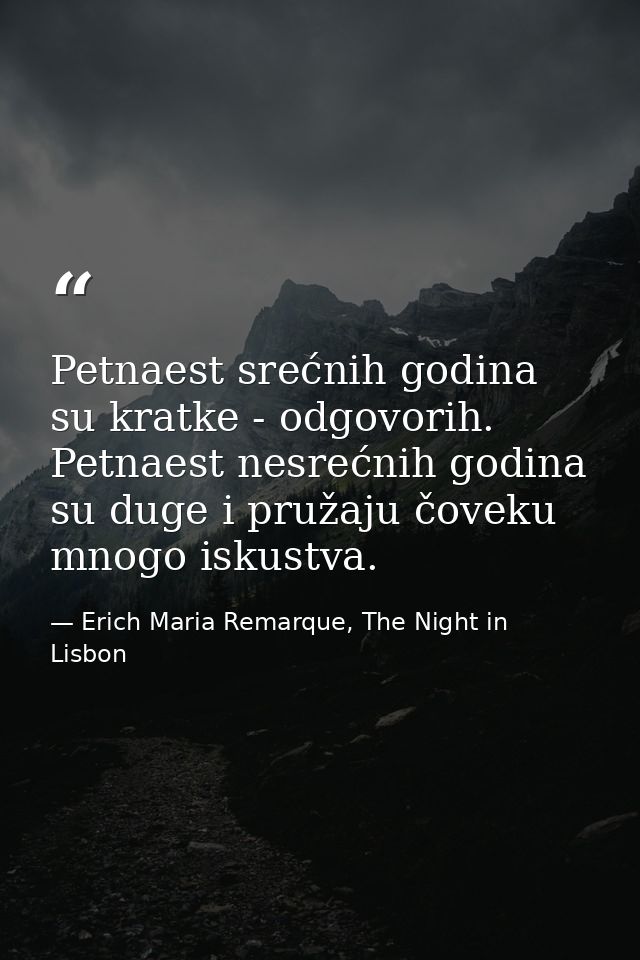 Petnaest srećnih godina su kratke - odgovorih. Petnaest nesrećnih godina su duge i pružaju čoveku mnogo iskustva. — Erich Maria Remarque, The Night in Lisbon