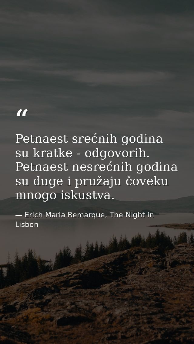 Petnaest srećnih godina su kratke - odgovorih. Petnaest nesrećnih godina su duge i pružaju čoveku mnogo iskustva. — Erich Maria Remarque, The Night in Lisbon
