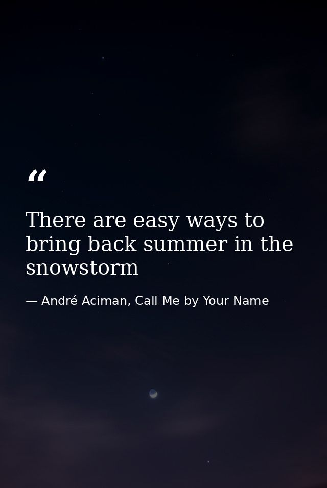 There are easy ways to bring back summer in the snowstorm — André Aciman, Call Me by Your Name