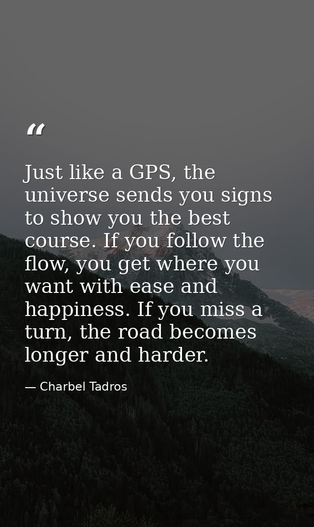 Just like a GPS, the universe sends you signs to show you the best course. If you follow the flow, you get where you wan — Charbel Tadros