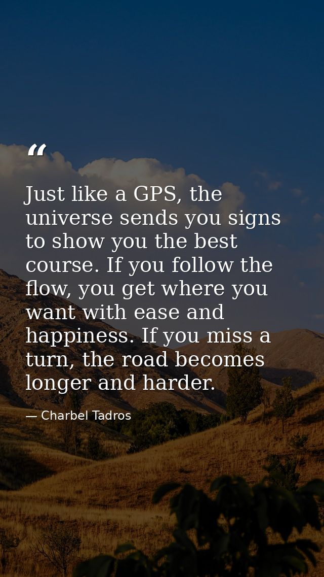 Just like a GPS, the universe sends you signs to show you the best course. If you follow the flow, you get where you wan — Charbel Tadros
