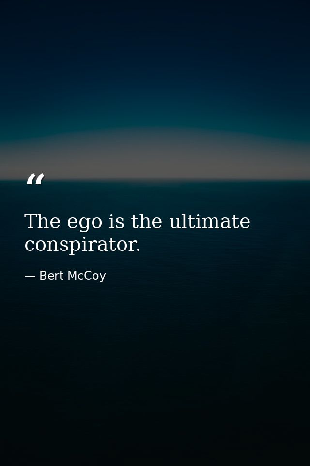 The ego is the ultimate conspirator. — Bert McCoy