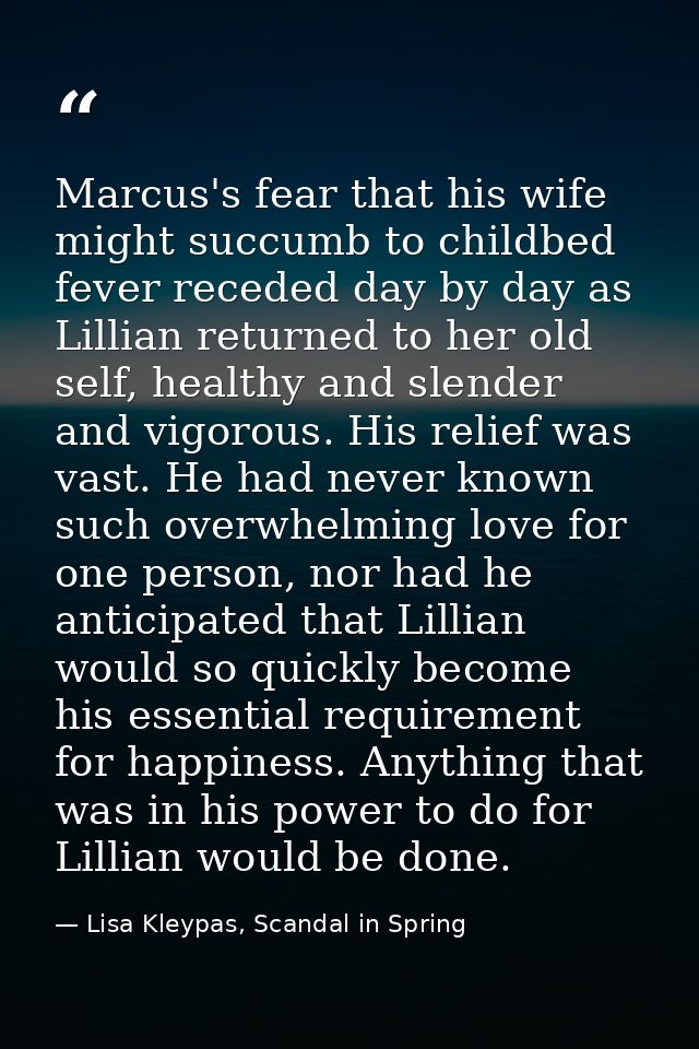 Marcus's fear that his wife might succumb to childbed fever receded day by day as Lillian returned to her old self, heal — Lisa Kleypas, Scandal in Spring