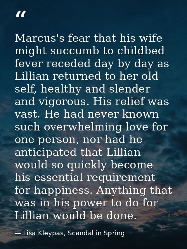 Marcus's fear that his wife might succumb to childbed fever receded day by day as Lillian returned to her old self, heal — Lisa Kleypas, Scandal in Spring