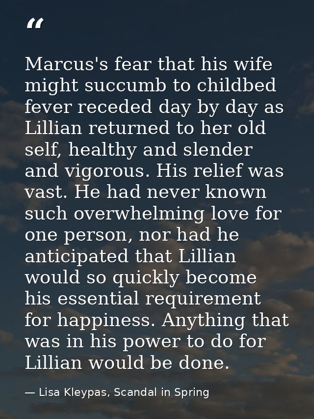 Marcus's fear that his wife might succumb to childbed fever receded day by day as Lillian returned to her old self, heal — Lisa Kleypas, Scandal in Spring