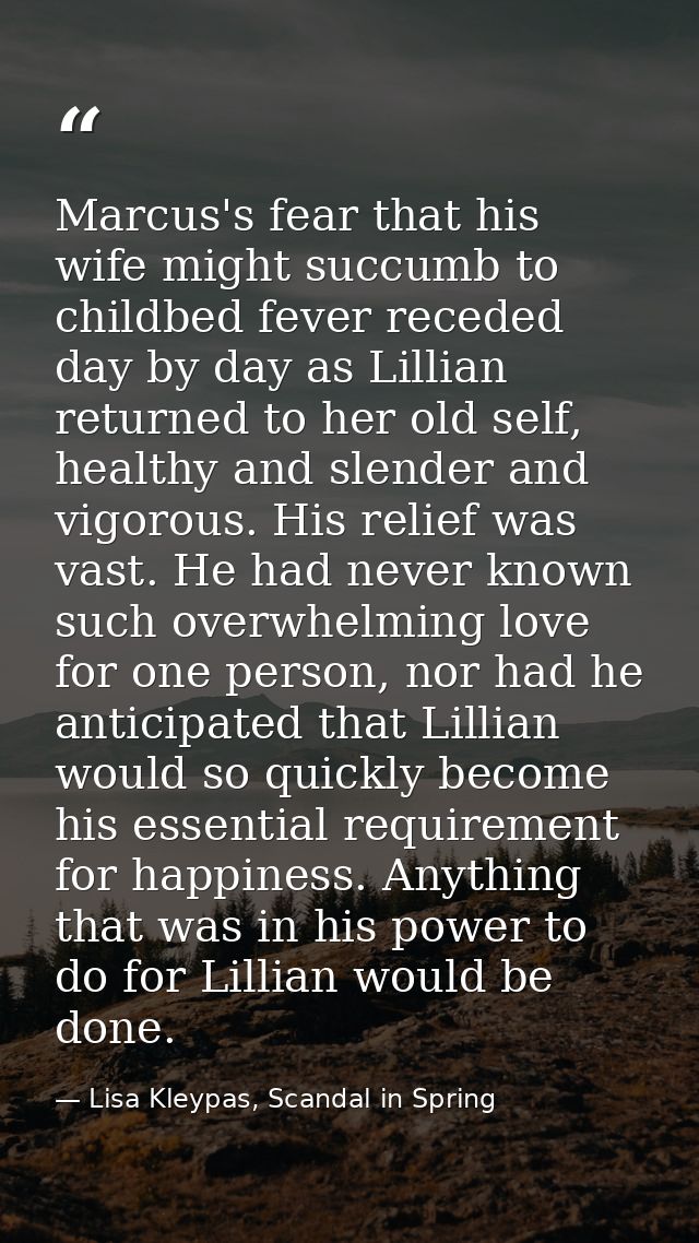 Marcus's fear that his wife might succumb to childbed fever receded day by day as Lillian returned to her old self, heal — Lisa Kleypas, Scandal in Spring