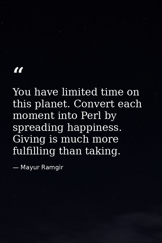 You have limited time on this planet. Convert each moment into Perl by spreading happiness. Giving is much more fulfilli — Mayur Ramgir