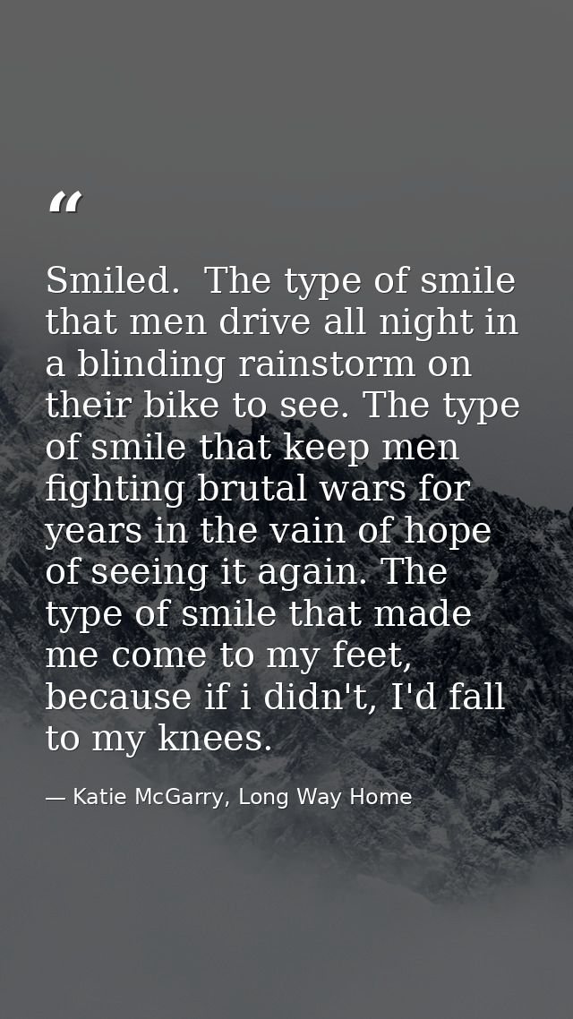 Smiled.  The type of smile that men drive all night in a blinding rainstorm on their bike to see. The type of smile that — Katie McGarry, Long Way Home
