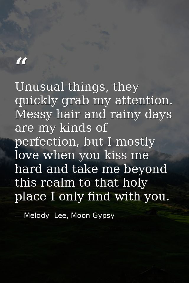 Unusual things, they quickly grab my attention. Messy hair and rainy days are my kinds of perfection, but I mostly love  — Melody  Lee, Moon Gypsy