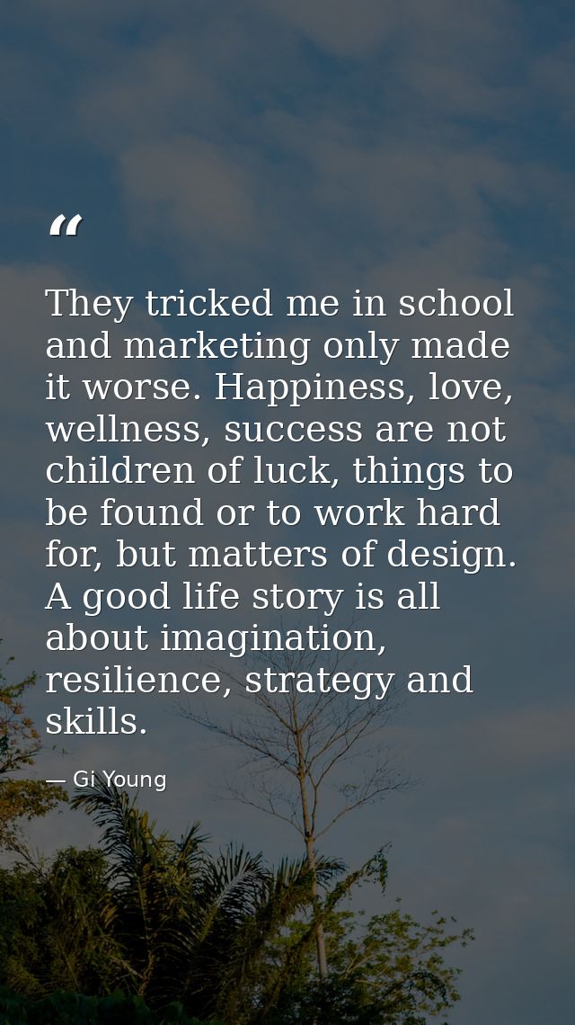 They tricked me in school and marketing only made it worse. Happiness, love, wellness, success are not children of luck, — Gi Young