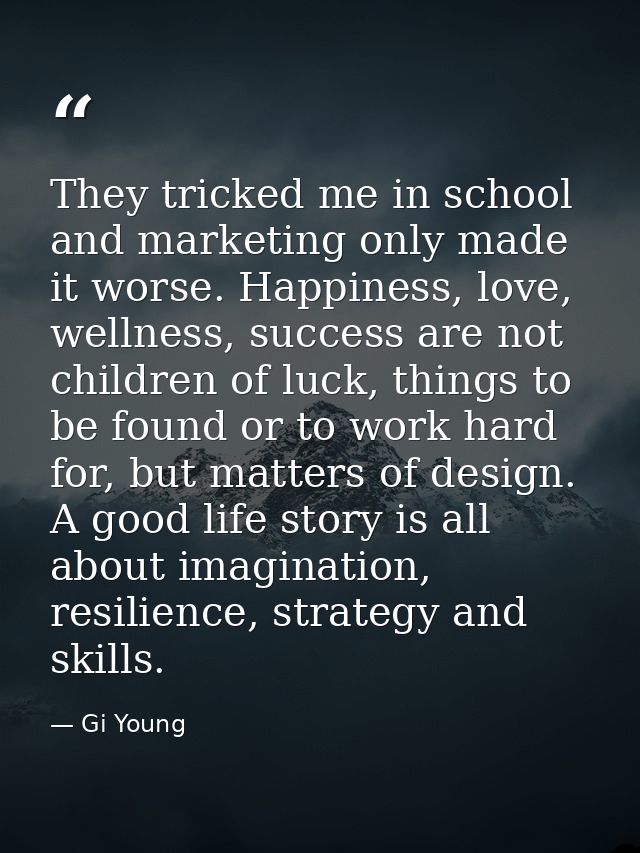 They tricked me in school and marketing only made it worse. Happiness, love, wellness, success are not children of luck, — Gi Young