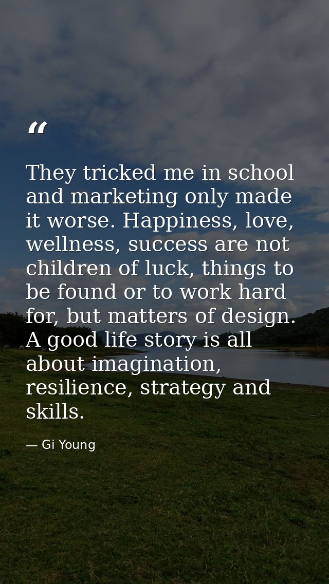 They tricked me in school and marketing only made it worse. Happiness, love, wellness, success are not children of luck, — Gi Young