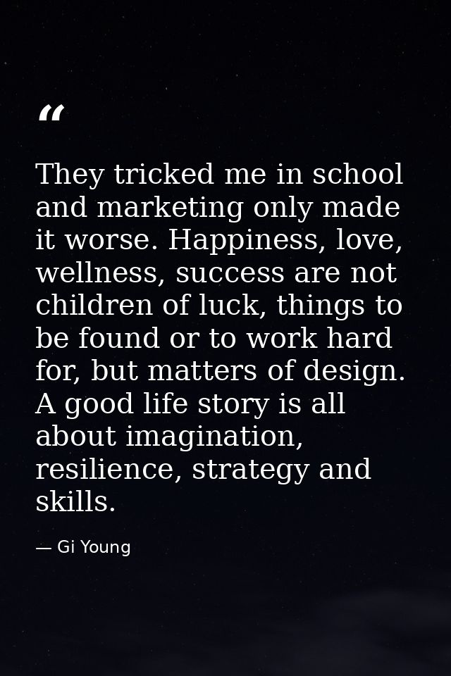 They tricked me in school and marketing only made it worse. Happiness, love, wellness, success are not children of luck, — Gi Young
