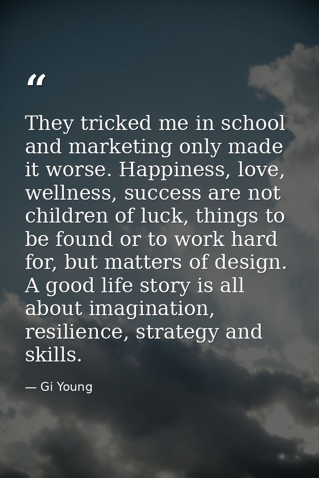 They tricked me in school and marketing only made it worse. Happiness, love, wellness, success are not children of luck, — Gi Young