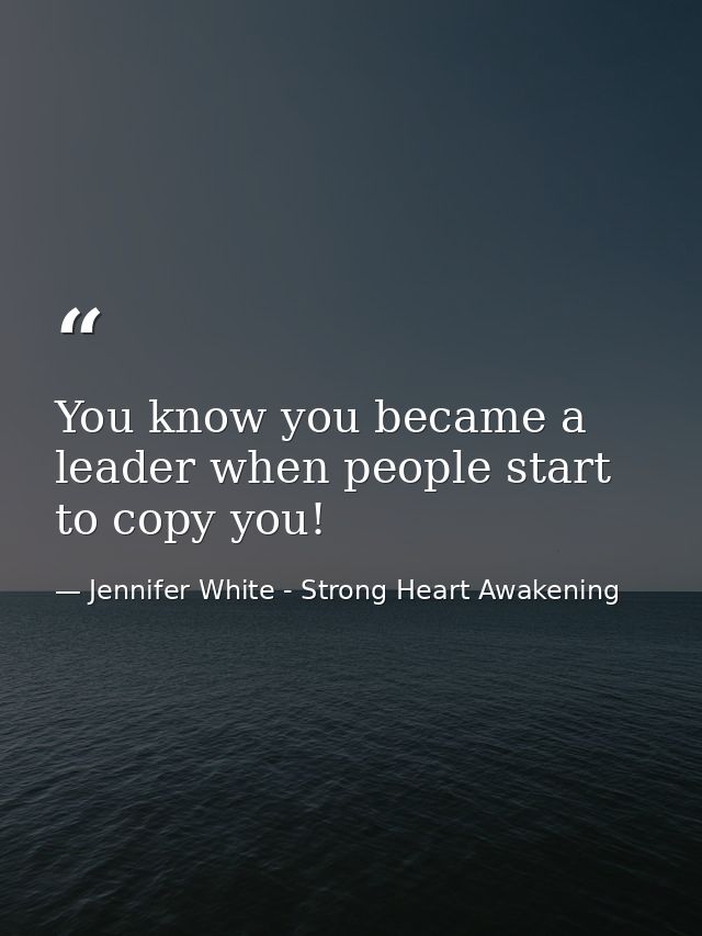 You know you became a leader when people start to copy you! — Jennifer White - Strong Heart Awakening