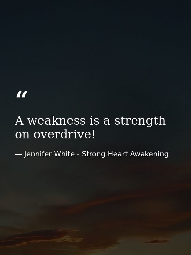 A weakness is a strength on overdrive! — Jennifer White - Strong Heart Awakening