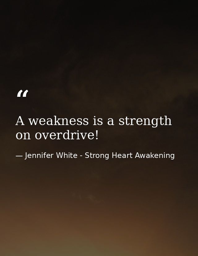 A weakness is a strength on overdrive! — Jennifer White - Strong Heart Awakening