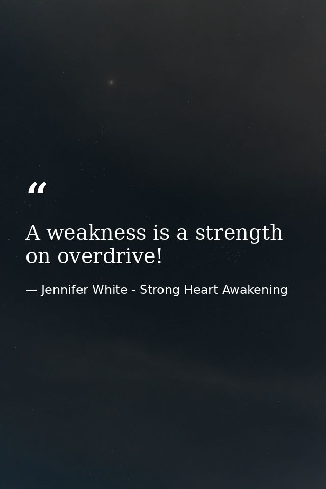 A weakness is a strength on overdrive! — Jennifer White - Strong Heart Awakening