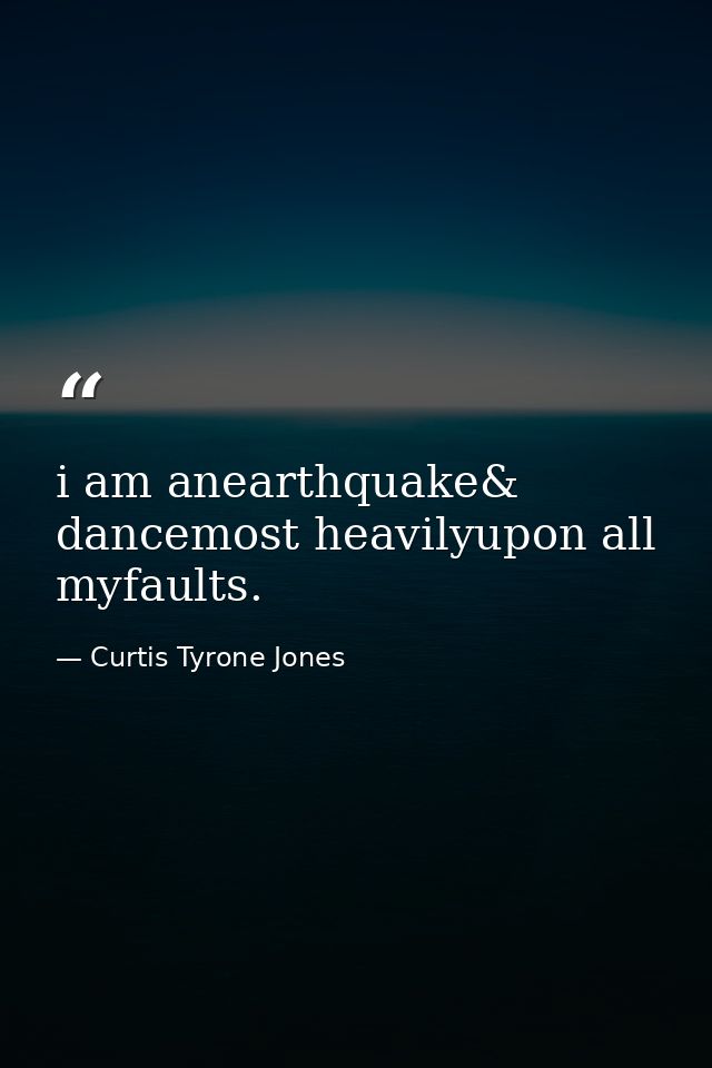 i am anearthquake& dancemost heavilyupon all myfaults. — Curtis Tyrone Jones