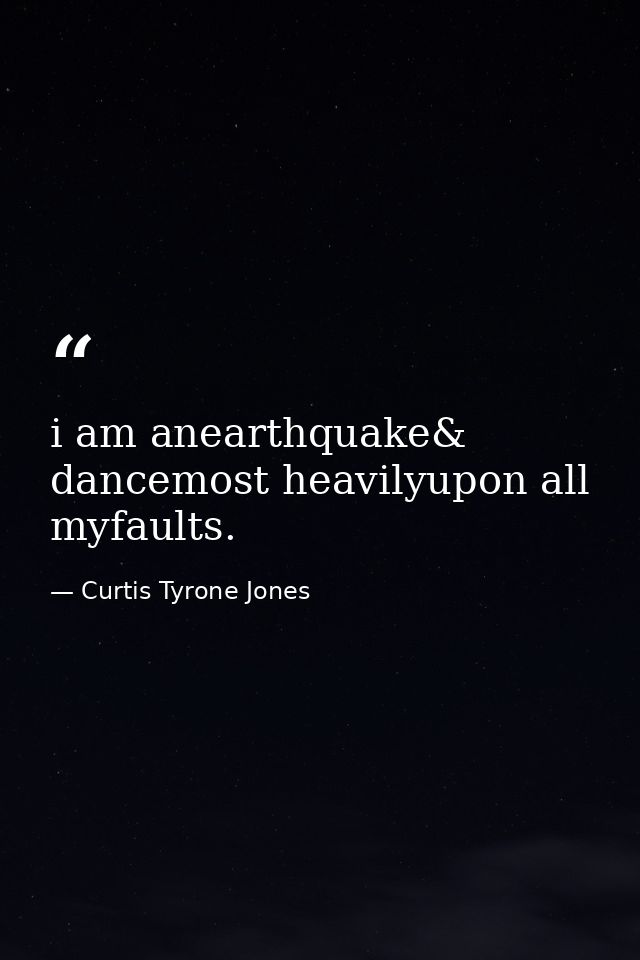 i am anearthquake& dancemost heavilyupon all myfaults. — Curtis Tyrone Jones