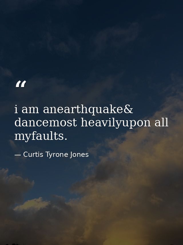 i am anearthquake& dancemost heavilyupon all myfaults. — Curtis Tyrone Jones