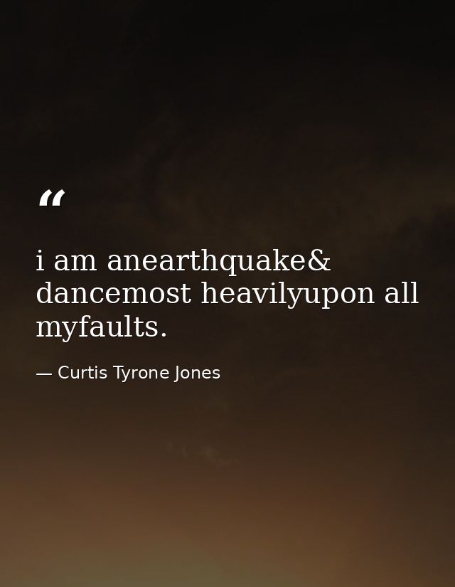 i am anearthquake& dancemost heavilyupon all myfaults. — Curtis Tyrone Jones