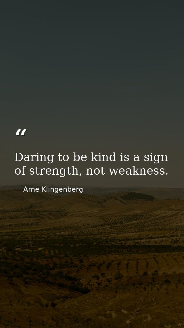 Daring to be kind is a sign of strength, not weakness. — Arne Klingenberg