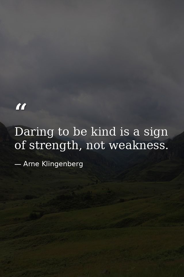Daring to be kind is a sign of strength, not weakness. — Arne Klingenberg