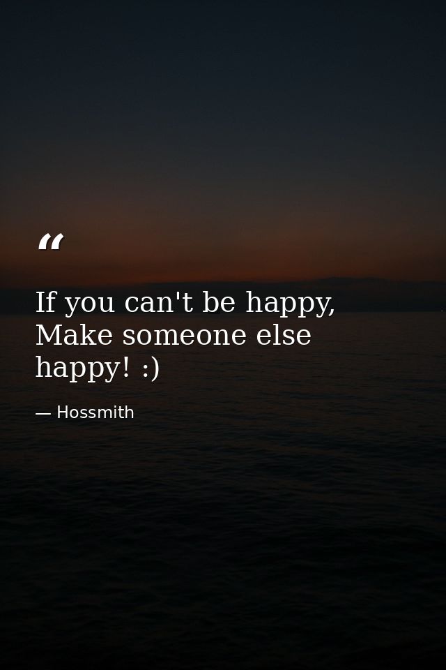 If you can't be happy, Make someone else happy! :) — Hossmith