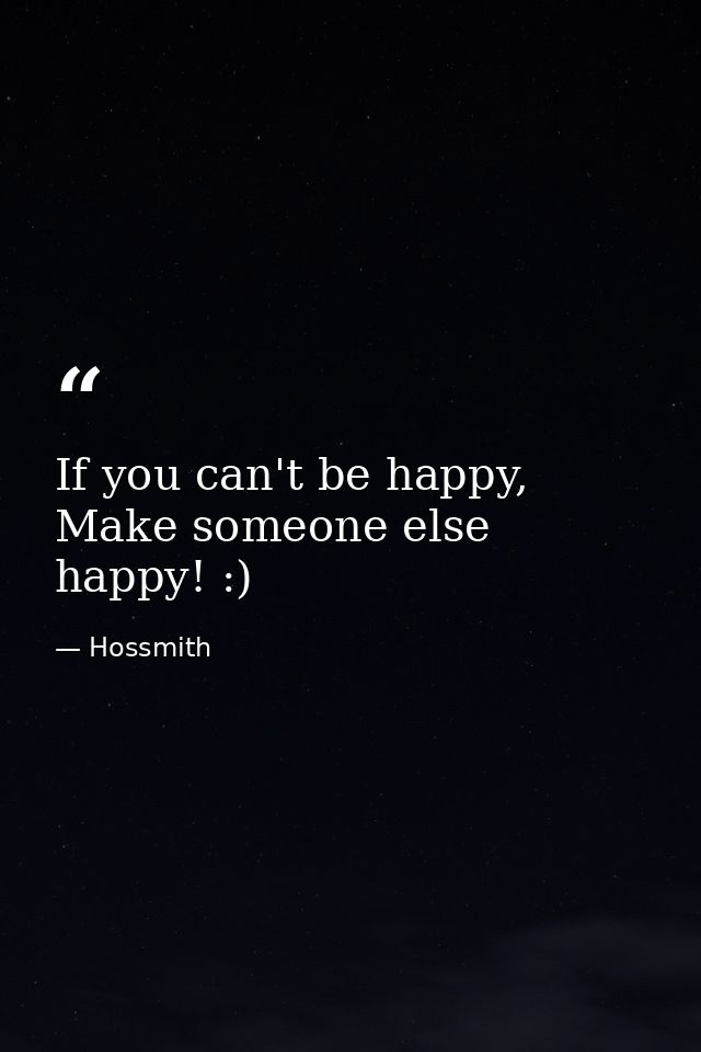 If you can't be happy, Make someone else happy! :) — Hossmith