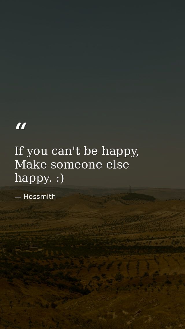 If you can't be happy, Make someone else happy. :) — Hossmith