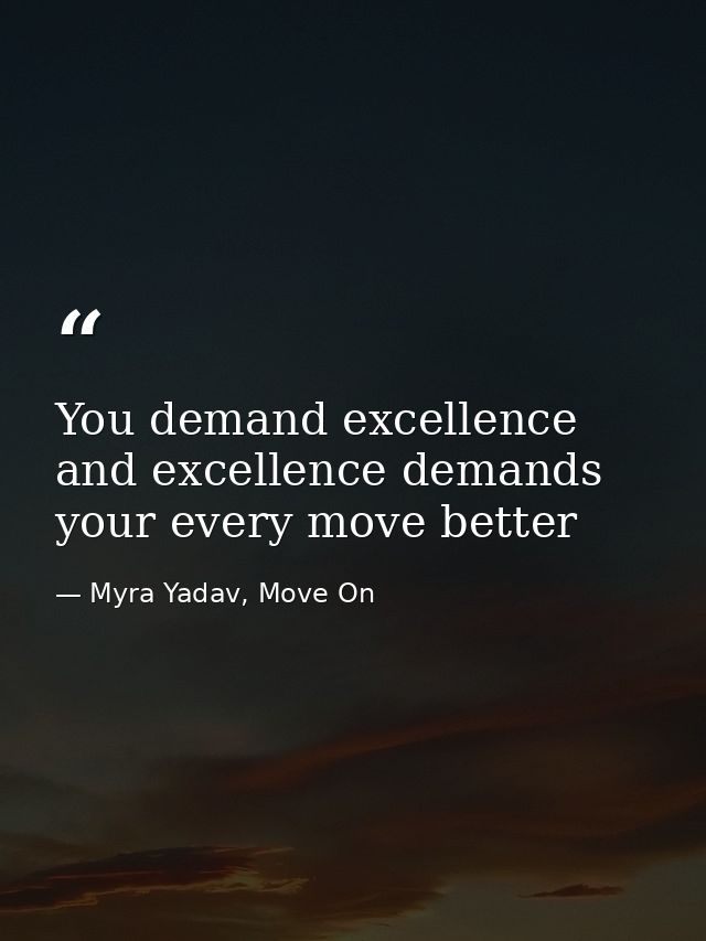 You demand excellence and excellence demands your every move better — Myra Yadav, Move On