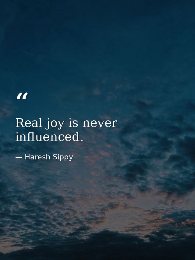 Real joy is never influenced. — Haresh Sippy