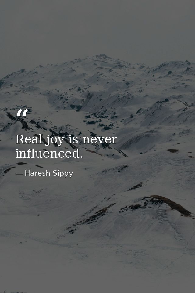 Real joy is never influenced. — Haresh Sippy