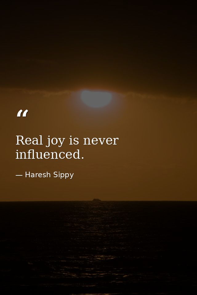 Real joy is never influenced. — Haresh Sippy