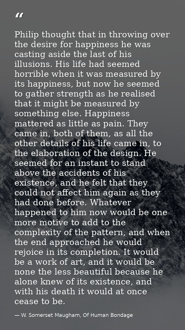 Philip thought that in throwing over the desire for happiness he was casting aside the last of his illusions. His life h — W. Somerset Maugham, Of Human Bondage