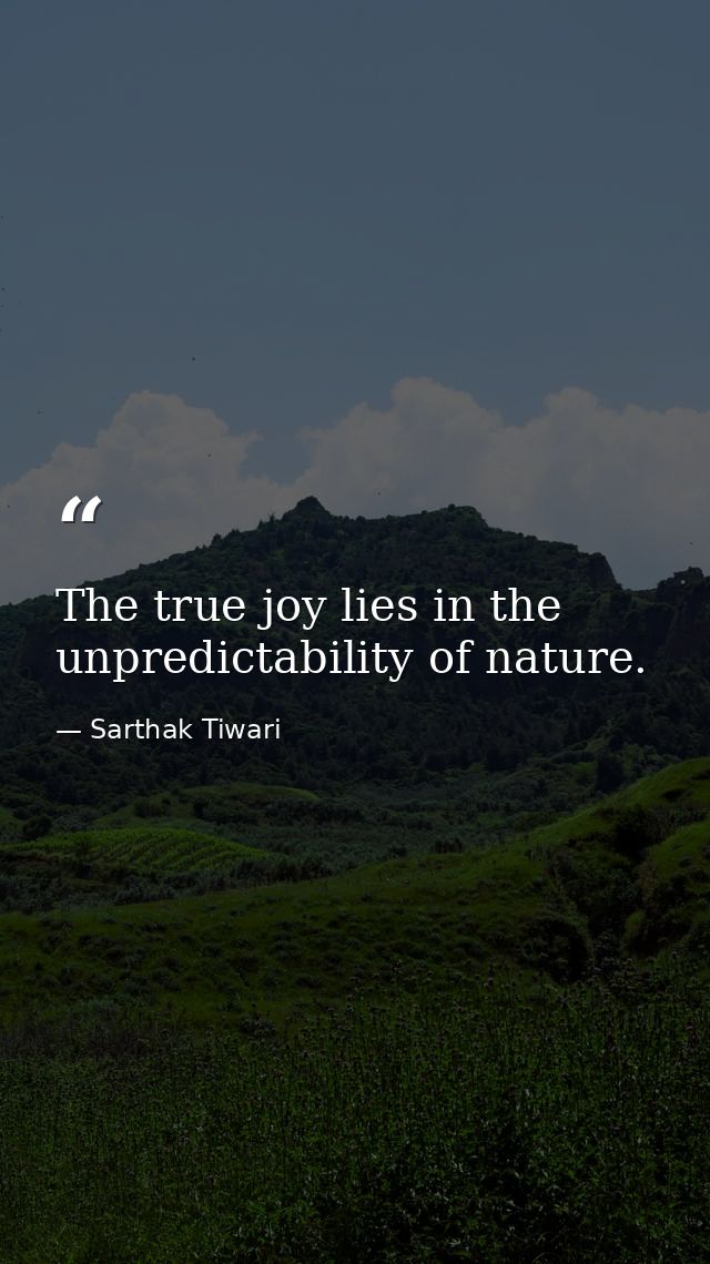 The true joy lies in the unpredictability of nature. — Sarthak Tiwari