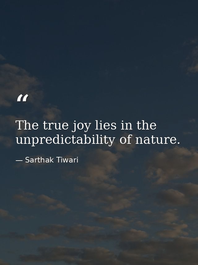 The true joy lies in the unpredictability of nature. — Sarthak Tiwari