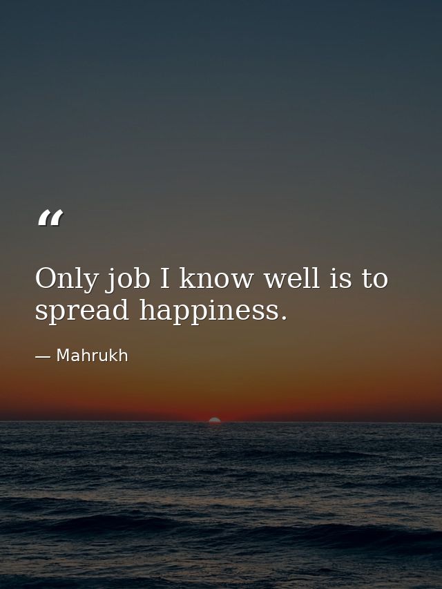 Only job I know well is to spread happiness. — Mahrukh