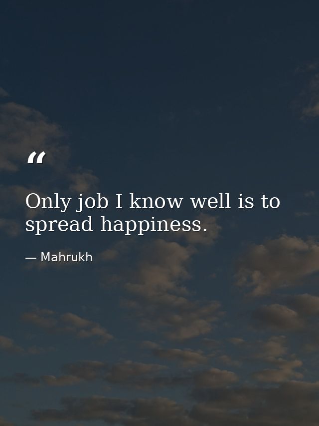 Only job I know well is to spread happiness. — Mahrukh